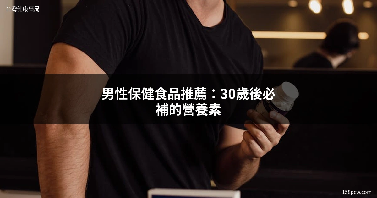 男性保健食品推薦 30歲男性營養補充 瑪卡精胺酸