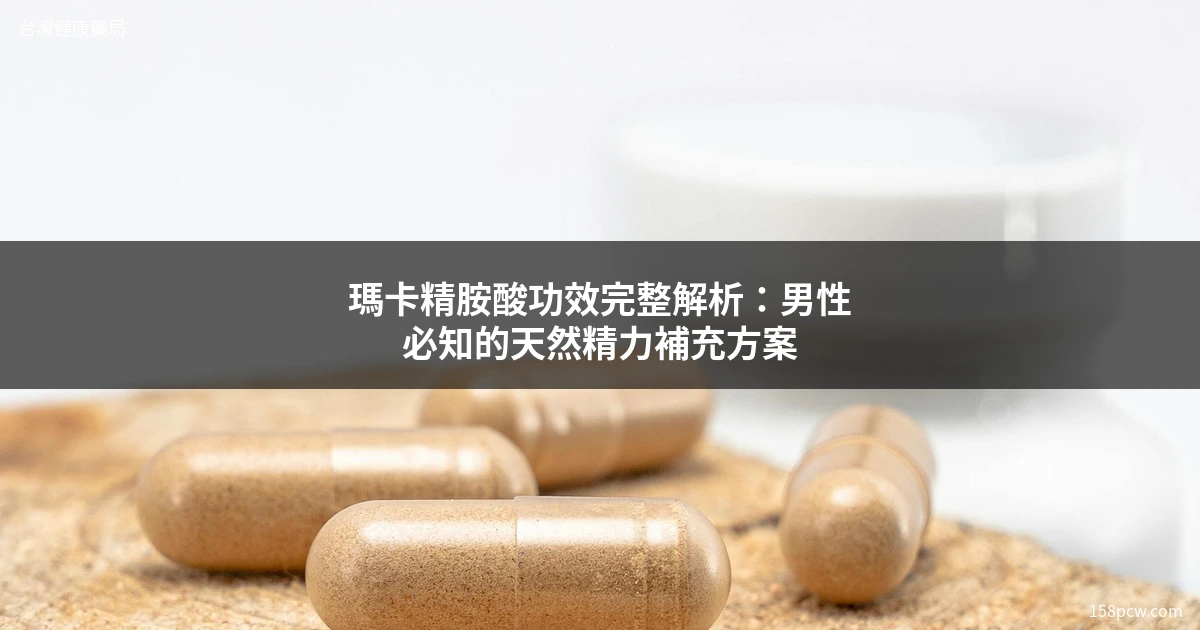 瑪卡精胺酸功效 男性保健食品推薦