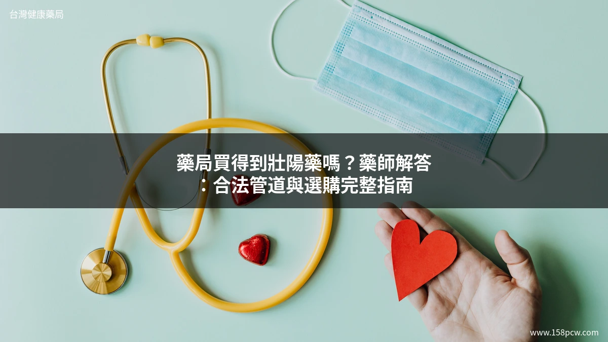 藥局買得到壯陽藥嗎？藥師解答：合法管道與選購完整指南